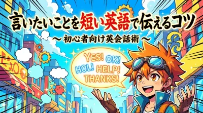 言いたいことを短い英語で伝えるコツ｜初心者向け英会話術