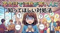 英会話で沈黙が怖い人に知ってほしい対処法